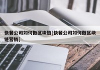 快餐公司如何做区块链[快餐公司如何做区块链营销]