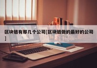 区块链有那几个公司[区块链做的最好的公司]