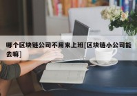 哪个区块链公司不用来上班[区块链小公司能去嘛]