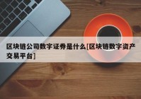 区块链公司数字证券是什么[区块链数字资产交易平台]