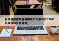 区块链致富项目有哪些公司参与[2020年区块链项目有哪些]