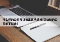 什么样的公司可以推出区块链币[区块链的公司能不能去]