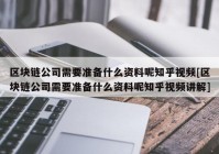 区块链公司需要准备什么资料呢知乎视频[区块链公司需要准备什么资料呢知乎视频讲解]