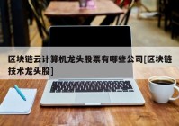 区块链云计算机龙头股票有哪些公司[区块链技术龙头股]