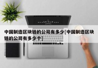 中国制造区块链的公司有多少[中国制造区块链的公司有多少个]