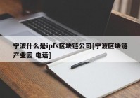 宁波什么是ipfs区块链公司[宁波区块链产业园 电话]