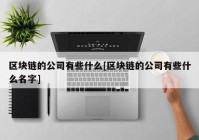 区块链的公司有些什么[区块链的公司有些什么名字]