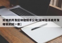 好用的开发区块链技术公司[区块链系统开发哪家的好一些]