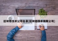 区块链技术公司名录[区块链技术有限公司]