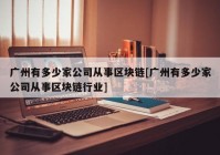 广州有多少家公司从事区块链[广州有多少家公司从事区块链行业]