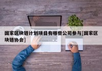 国家区块链计划项目有哪些公司参与[国家区块链协会]