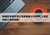 杨浦区块链开发公司有哪些公司招聘[上海区块链工程师招聘]