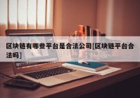 区块链有哪些平台是合法公司[区块链平台合法吗]