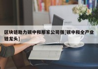 区块链助力碳中和那家公司强[碳中和全产业链龙头]