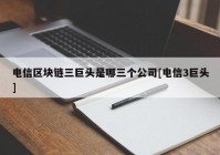 电信区块链三巨头是哪三个公司[电信3巨头]