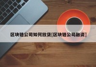 区块链公司如何放贷[区块链公司融资]