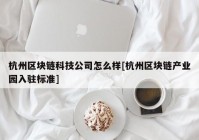 杭州区块链科技公司怎么样[杭州区块链产业园入驻标准]