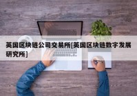 英国区块链公司交易所[英国区块链数字发展研究所]