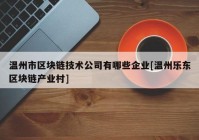 温州市区块链技术公司有哪些企业[温州乐东区块链产业村]