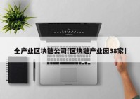 全产业区块链公司[区块链产业园38家]