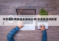 中京投区块链技术深圳公司[中京投资训练营]