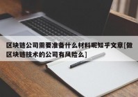 区块链公司需要准备什么材料呢知乎文章[做区块链技术的公司有风险么]