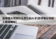 区块链公司招什么岗位的人才[区块链公司招人能应聘吗]