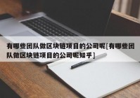 有哪些团队做区块链项目的公司呢[有哪些团队做区块链项目的公司呢知乎]