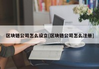 区块链公司怎么设立[区块链公司怎么注册]