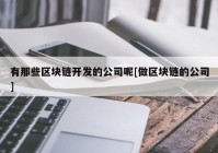 有那些区块链开发的公司呢[做区块链的公司]