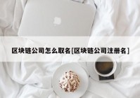 区块链公司怎么取名[区块链公司注册名]