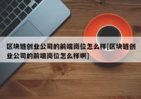 区块链创业公司的前端岗位怎么样[区块链创业公司的前端岗位怎么样啊]