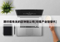 跟印度有关的区块链公司[印度产业链替代]