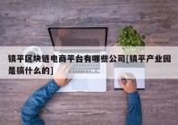 镇平区块链电商平台有哪些公司[镇平产业园是搞什么的]