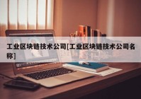 工业区块链技术公司[工业区块链技术公司名称]