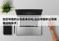 在区块链的公司做事好吗[在区块链的公司做事好吗知乎]