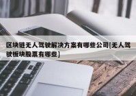 区块链无人驾驶解决方案有哪些公司[无人驾驶板块股票有哪些]