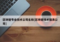 区块链专业技术公司名称[区块链技术服务公司]