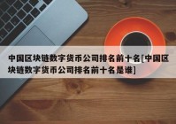 中国区块链数字货币公司排名前十名[中国区块链数字货币公司排名前十名是谁]